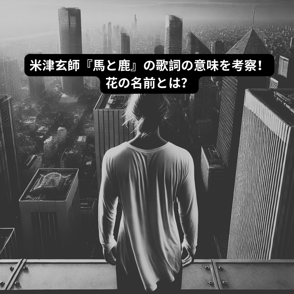 米津玄師『馬と鹿』の歌詞の意味を考察！花の名前とは？ [所沢のボイトレ教室]ナユタス所沢校