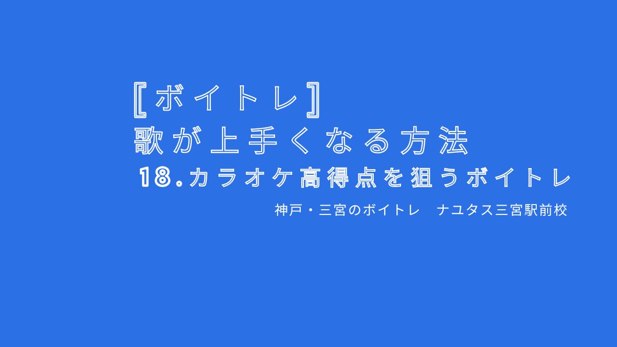 【ボイトレ・歌が上手くなる方法】 18.カラオケ90点超え・高得点を狙うボイトレ 神戸・三宮のボイトレ教室 ナユタス三宮駅前校