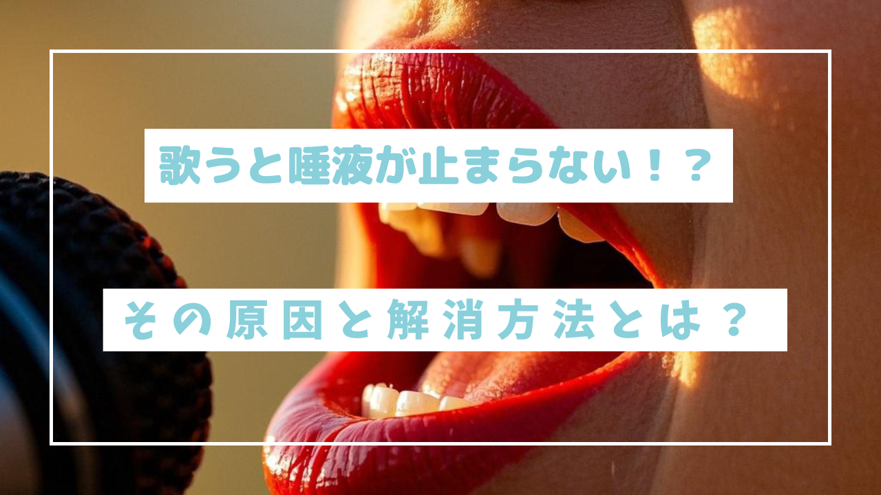 歌うと唾液が止まらない！？その原因と解消方法とは？
