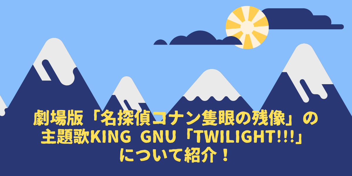 劇場版「名探偵コナン隻眼の残像」の主題歌King Gnu「TWILIGHT!!!」について紹介！