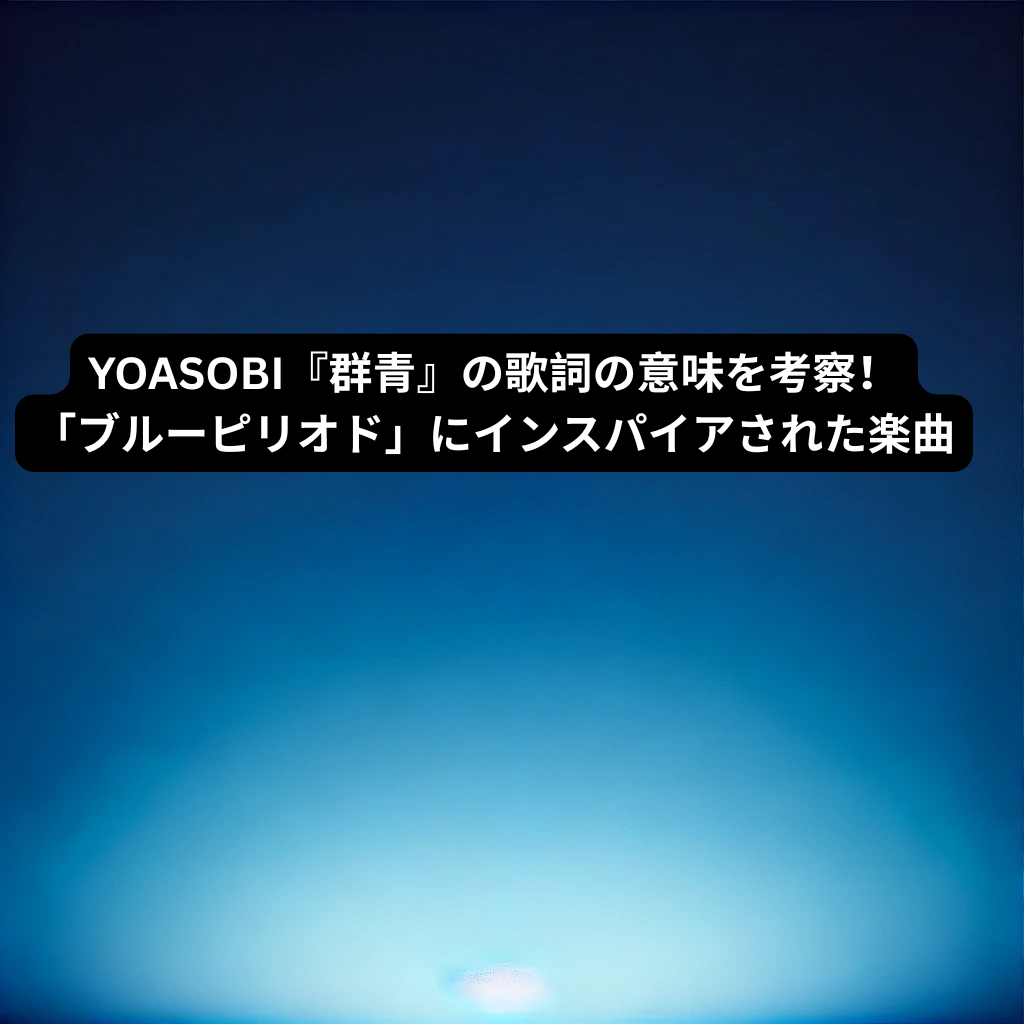 YOASOBI『群青』の歌詞の意味を考察！「ブルーピリオド」にインスパイアされた楽曲ボイトレ＆ダンス教室のナユタス所沢校