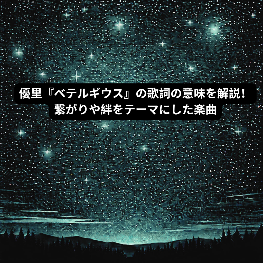 優里『ベテルギウス』の歌詞の意味を解説！繋がりや絆をテーマにした楽曲 [所沢のボイトレ教室]ナユタス所沢校