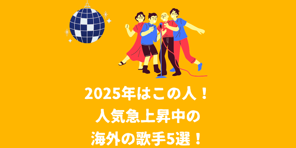 2025年はこの人！人気急上昇中の海外の歌手5選！【仙台ボイトレ】NAYUTAS（ナユタス）仙台駅前校