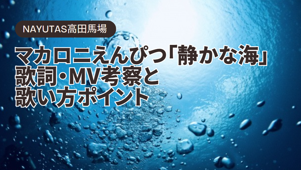 静かだからこそ、心に響く。 ― マカロニえんぴつ「静かな海」の歌詞・MV考察と歌い方ポイント ―