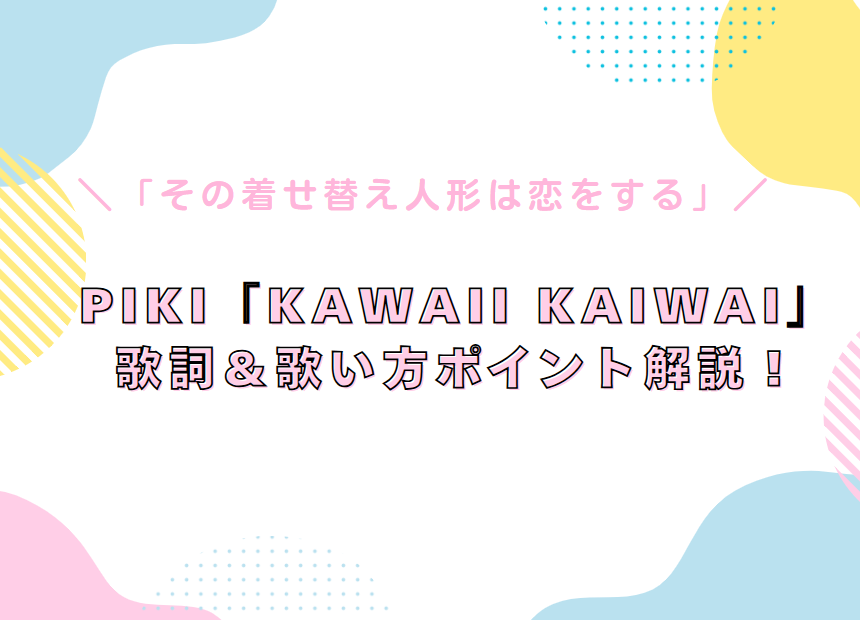 PiKi『Kawaii Kaiwai』歌詞＆歌い方ポイントを解説！/「その着せ替え人形は恋をする」エンディング曲