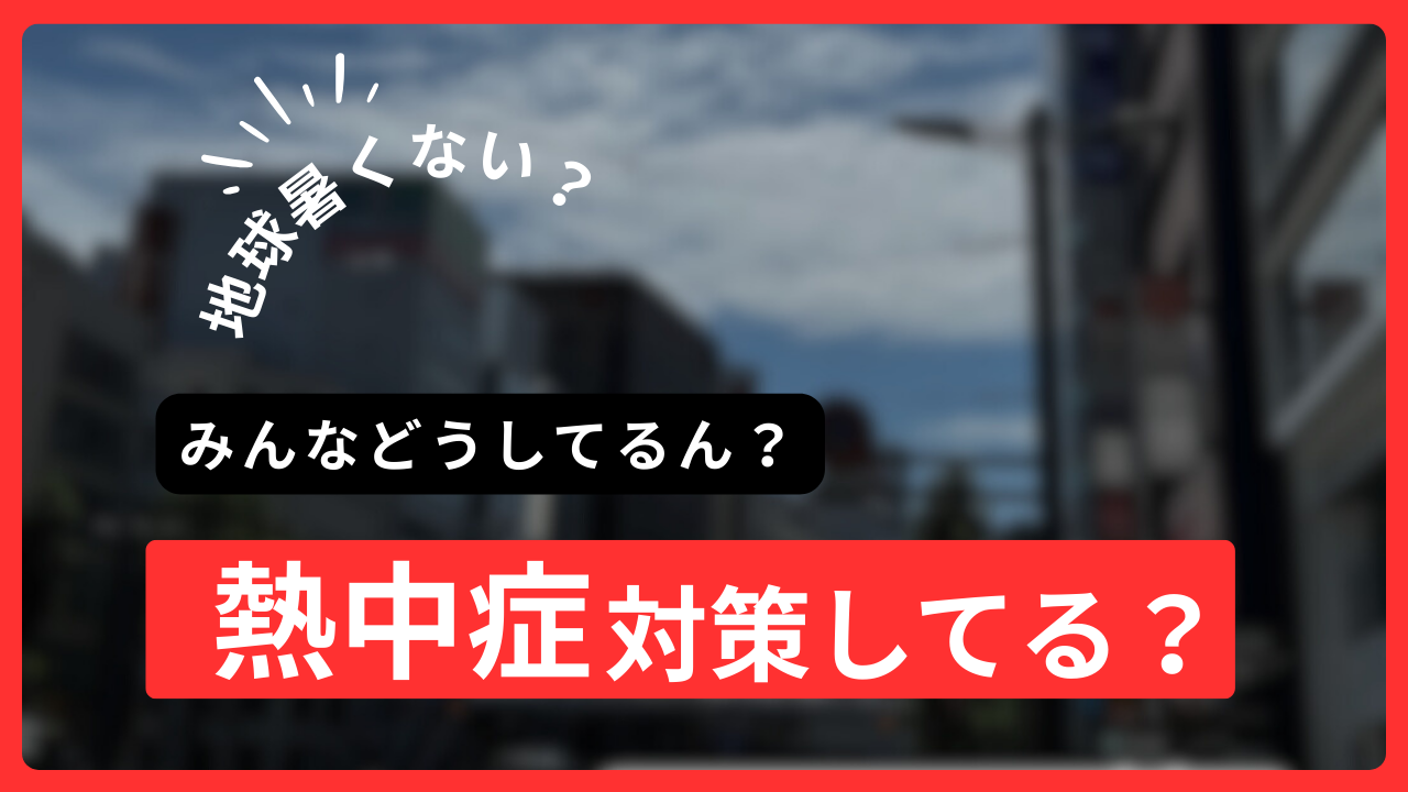 え？地球暑くない？みんなどうしてるん熱中症対策？