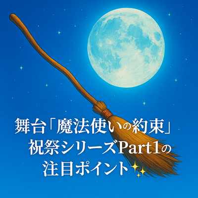 舞台「魔法使いの約束」祝祭シリーズPart1の注目ポイントをご紹介✨️