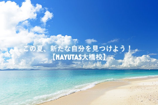 この夏、新たな自分を見つけよう！【NAYUTAS大橋校】｜福岡・大橋｜