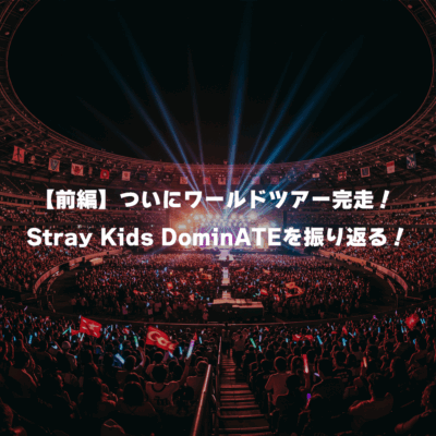 【前編】ついにワールドツアー完走！ Stray Kids DominATEを振り返る！