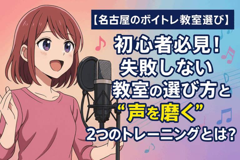 【名古屋のボイトレ教室選び】初心者必見！失敗しない教室の選び方と“声を磨く”2つのトレーニングとは？