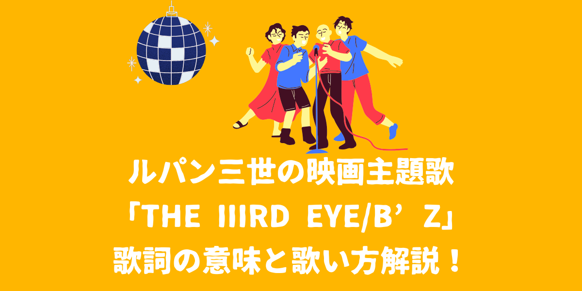 ルパン三世の映画主題歌「The IIIRD Eye/B’z」の歌詞の意味とは？歌い方のポイントも解説！【仙台ボイトレ】NAYUTAS（ナユタス）仙台駅前校