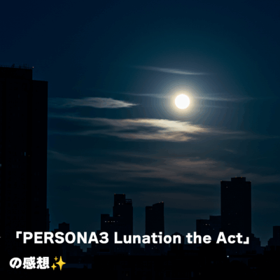 「PERSONA3 Lunation the Act」の感想✨️