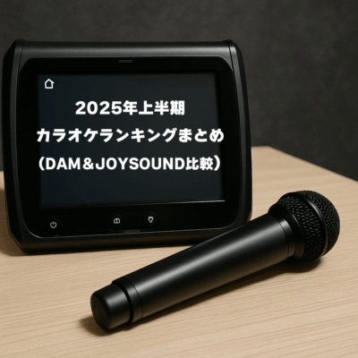 2025年上半期カラオケランキングまとめ（DAM＆JOYSOUND比較）