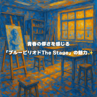 青春の儚さを感じる「ブルーピリオドThe Stage」の魅力✨️