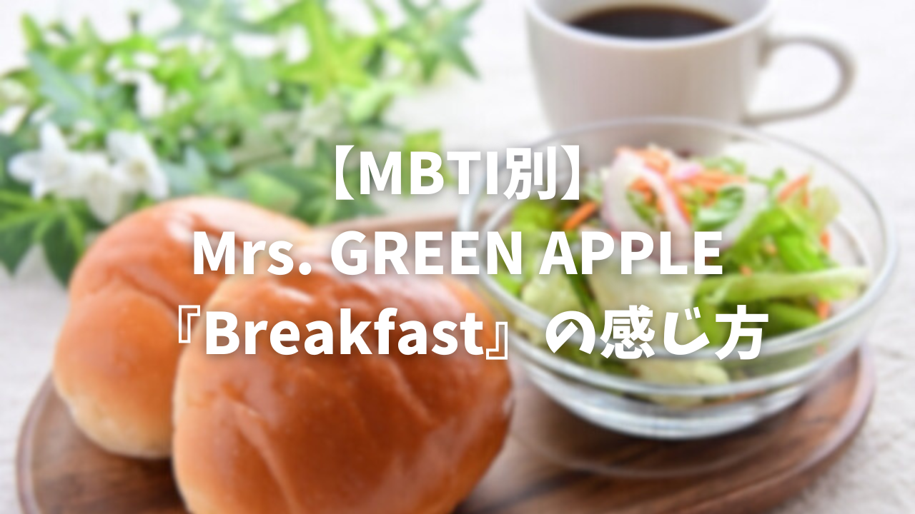 【MBTI別】Mrs. GREEN APPLE『Breakfast』の感じ方