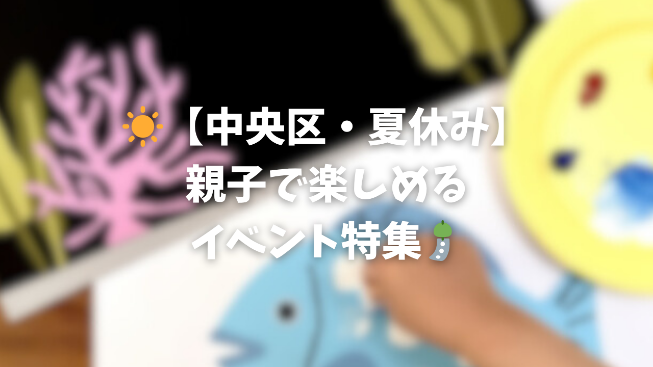 ☀️【中央区・夏休み】親子で楽しめるイベント特集🎐