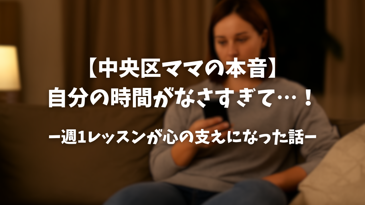 【中央区ママの本音】自分の時間がなさすぎて…！週1レッスンが心の支えになった話