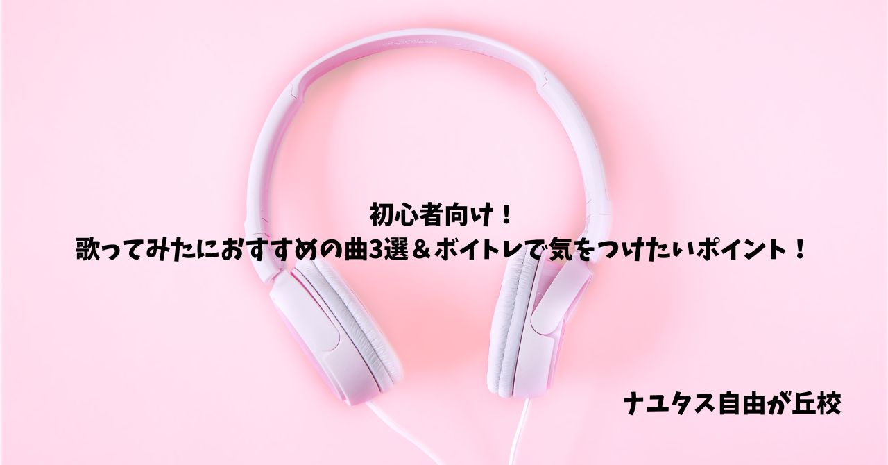 【ナユタス自由が丘校】初心者向け！歌ってみたにおすすめの曲3選＆ボイトレで気をつけたいポイント！