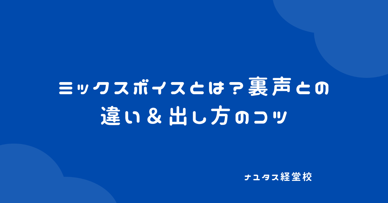 【ナユタス経堂校】ミックスボイスとは？裏声との違い＆出し方のコツ