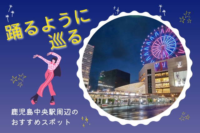 【NAYUTAS鹿児島中央校】踊るように巡る🕺鹿児島中央駅周辺のおすすめスポット