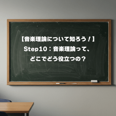 【音楽理論について知ろう！】 Step10：音楽理論って、どこでどう役立つの？