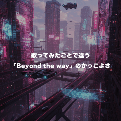 歌ってみたごとで違う「Beyond the way」のかっこよさ