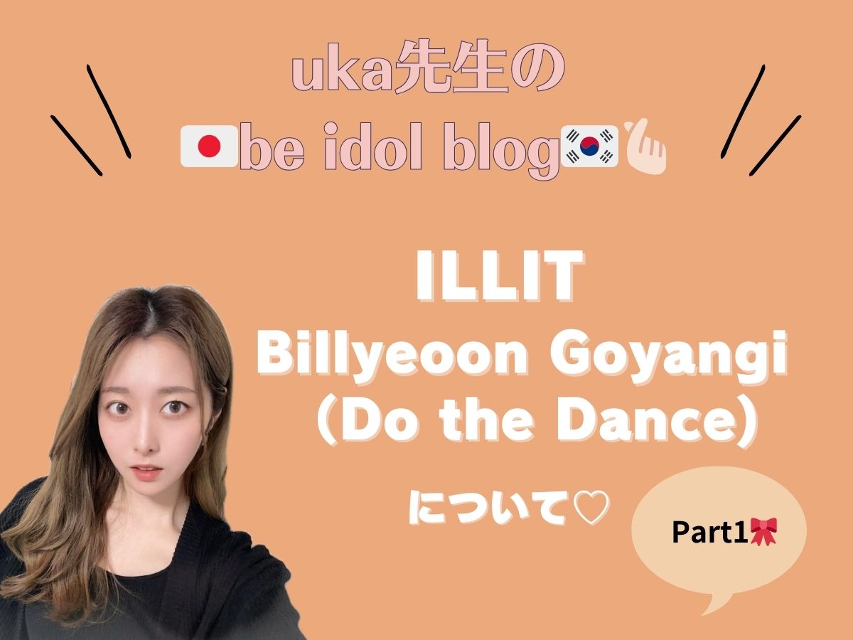 【uka先生のbe idol blog♡】ILLITの"Billyeoon Goyangi（Do the Dance)"について①｜NAYUTAS上野校