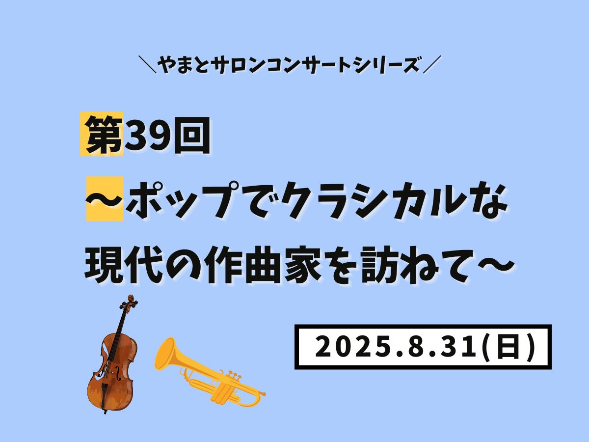 【大和イベント情報】2025/8/31(日)開催!やまとサロンコンサートシリーズ第39回~ポップでクラシカルな現代の作曲家を訪ねて~|NAYUTAS大和校