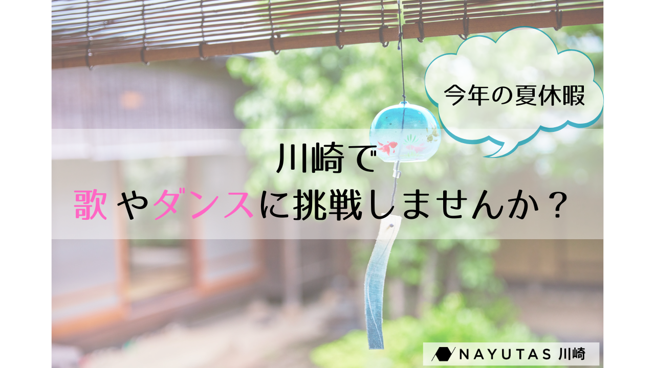 🎐お盆休みは新しいことに挑戦！ 川崎で歌やダンスを始めてみませんか？/NAYUTAS川崎校