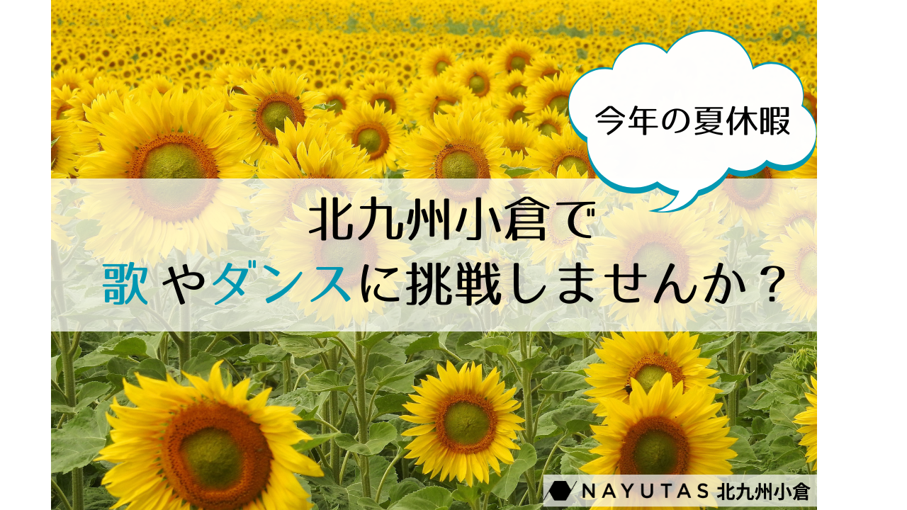 🌻お盆休みは新しいことに挑戦！ 北九州小倉で歌やダンスを始めてみませんか？/NAYUTAS北九州小倉校