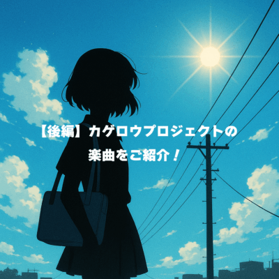 【後編】カゲロウプロジェクトの楽曲をご紹介！