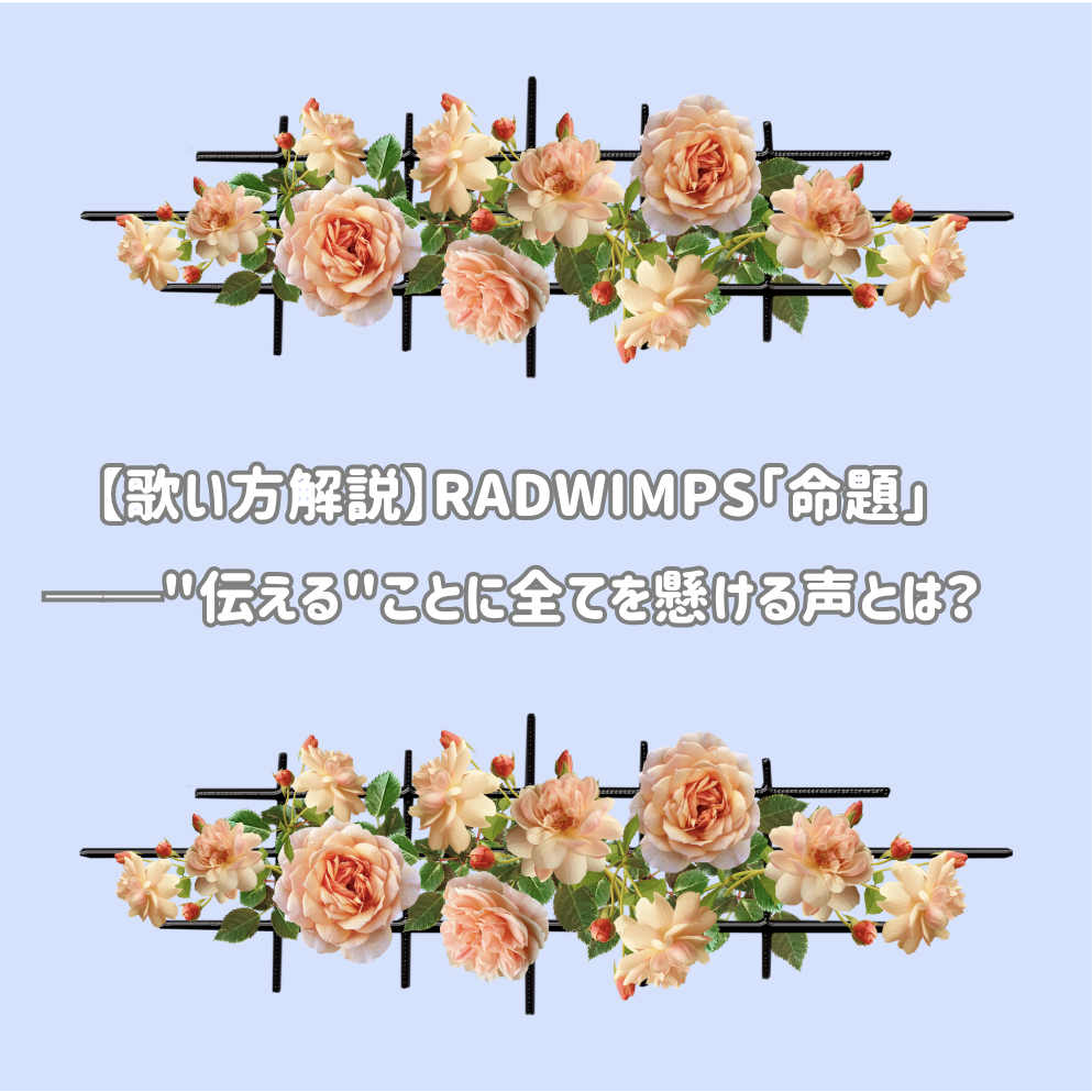 🎧【歌い方解説】RADWIMPS「命題」──"伝える"ことに全てを懸ける声とは？