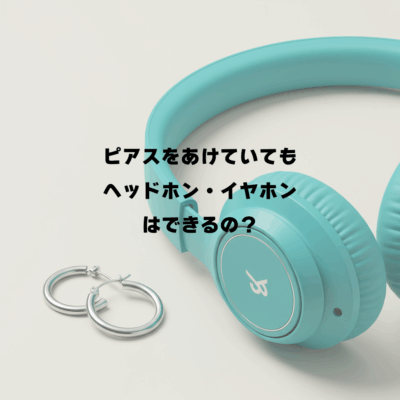 ピアスをあけていてもヘッドホン・イヤホンはできるの？