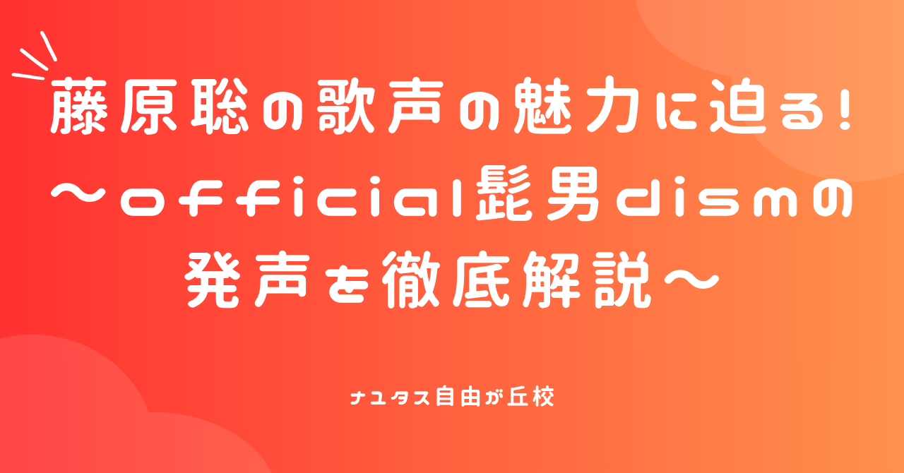 【ナユタス自由が丘校】藤原聡の歌声の魅力に迫る！ 〜official髭男dismの発声を徹底解説〜