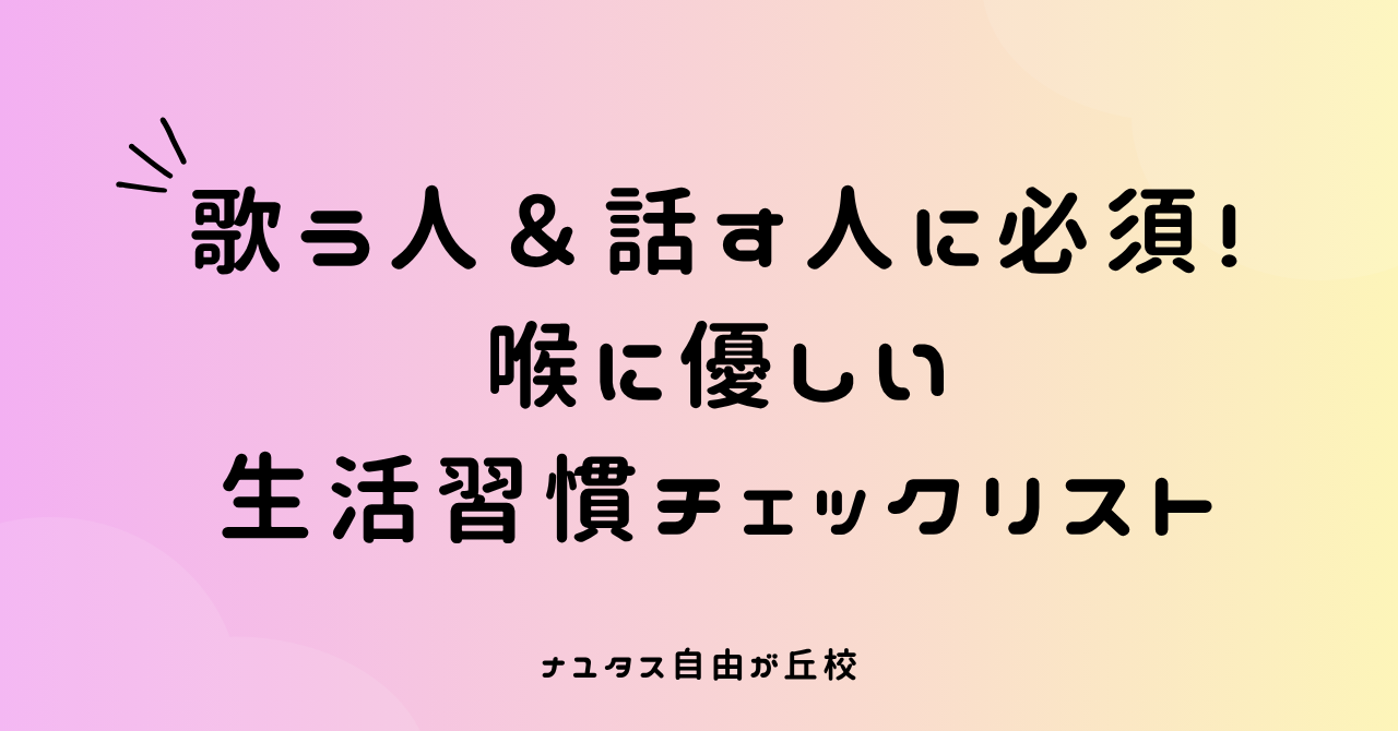 【ナユタス自由が丘校】歌う人＆話す人に必須！喉に優しい生活習慣チェックリスト