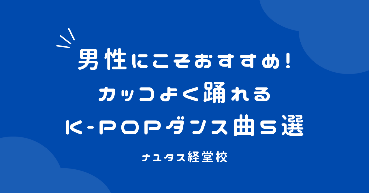 【ナユタス経堂校】男性にこそおすすめ！カッコよく踊れるK-POPダンス曲5選