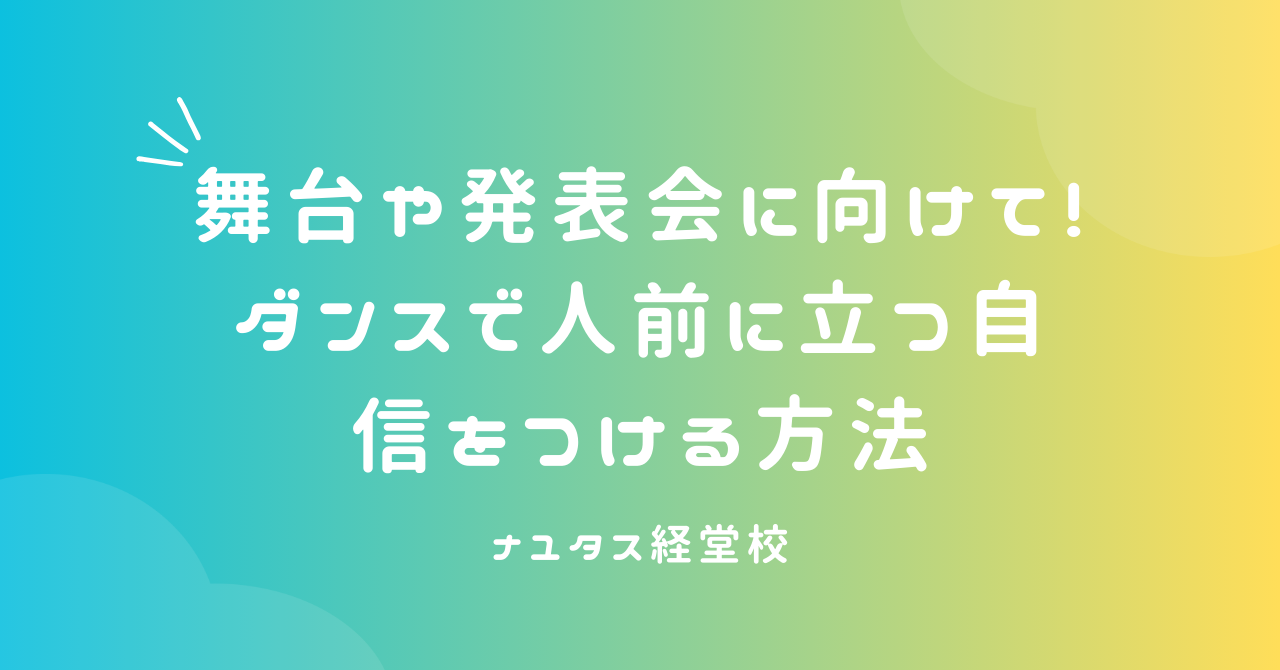 【ナユタス経堂校】舞台や発表会に向けて！ダンスで人前に立つ自信をつける方法