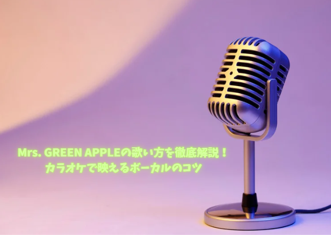 Mrs. GREEN APPLEの歌い方を徹底解説！カラオケで映えるボーカルのコツ