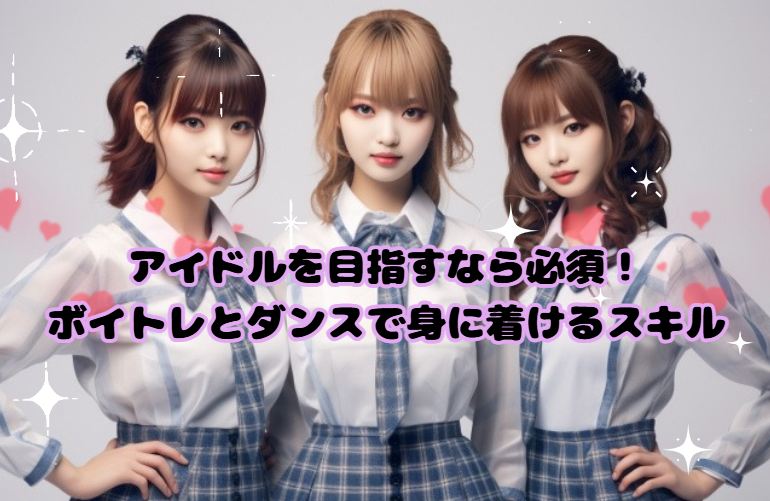 アイドルを目指すなら必須！ボイトレ＆ダンスで身につけるスキルと練習法