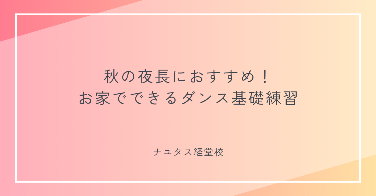 【ナユタス経堂校】秋の夜長におすすめ！お家でできるダンス基礎練習