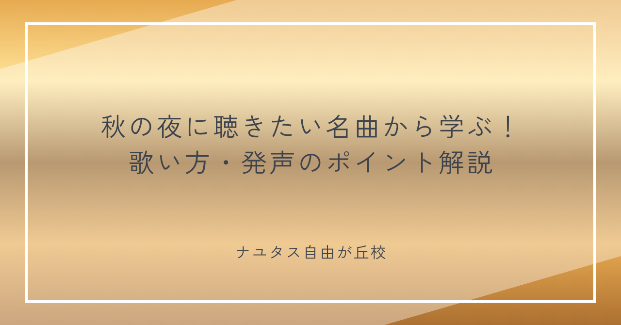 【ナユタス自由が丘校】秋の夜に聴きたい名曲から学ぶ！歌い方・発声のポイント解説