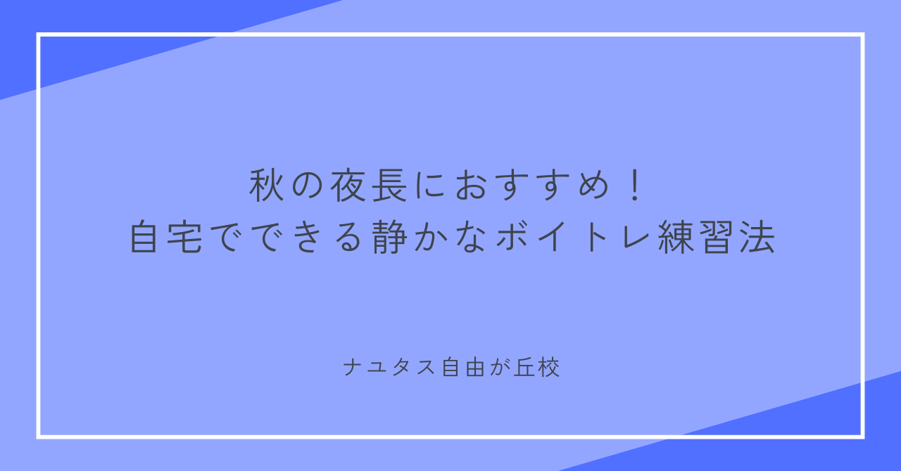 【ナユタス自由が丘校】秋の夜長におすすめ！自宅でできる静かなボイトレ練習法