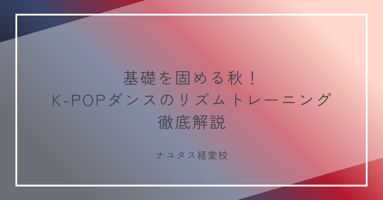 【ナユタス経堂校】基礎を固める秋！K-POPダンスのリズムトレーニング徹底解説