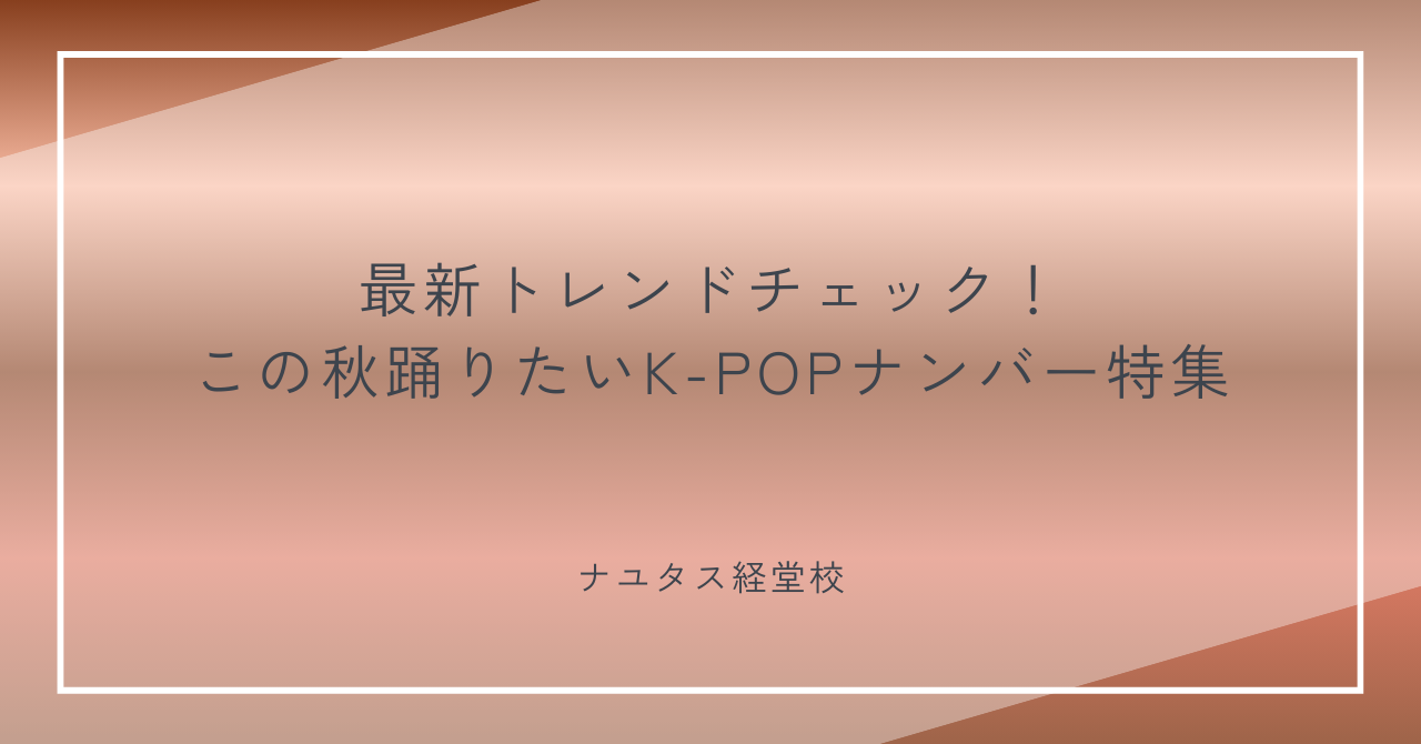 【ナユタス経堂校】最新トレンドチェック！この秋踊りたいK-POPナンバー特集