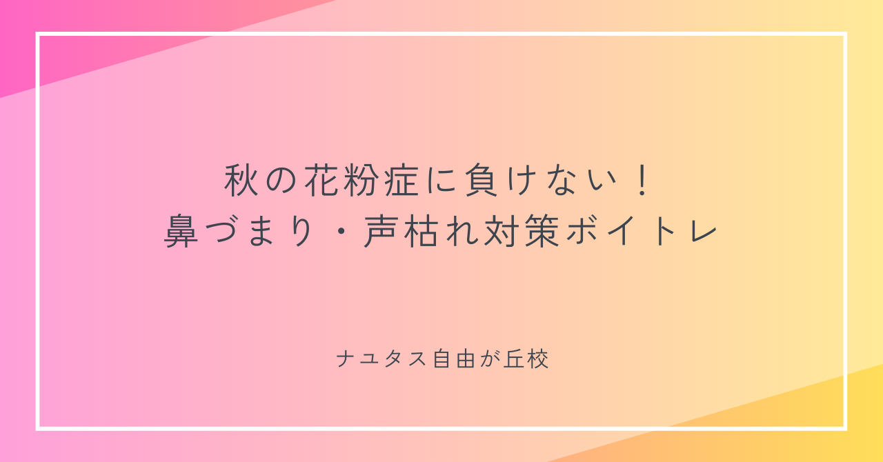 【ナユタス自由が丘校】秋の花粉症に負けない！鼻づまり・声枯れ対策ボイトレ