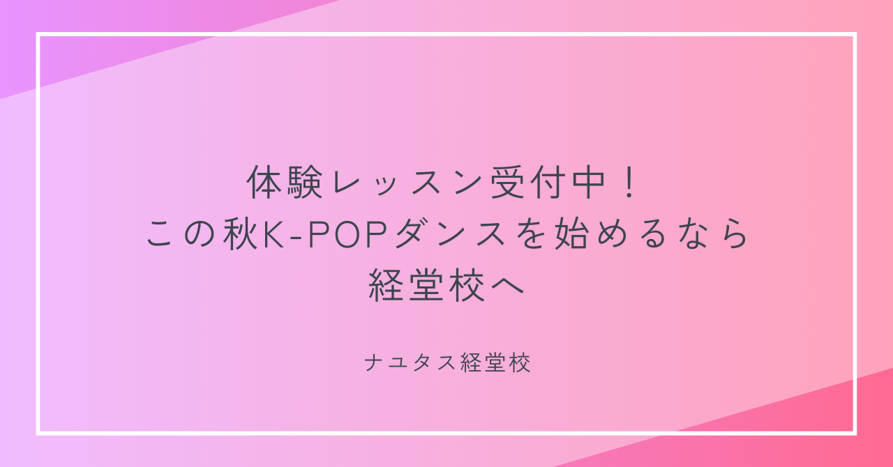 【ナユタス経堂校】体験レッスン受付中！この秋K-POPダンスを始めるなら経堂校へ