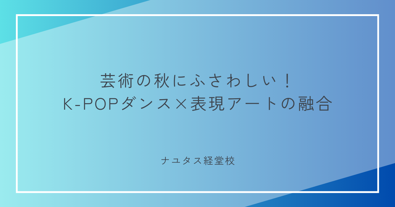 【ナユタス経堂校】芸術の秋にふさわしい！K-POPダンス×表現アートの融合