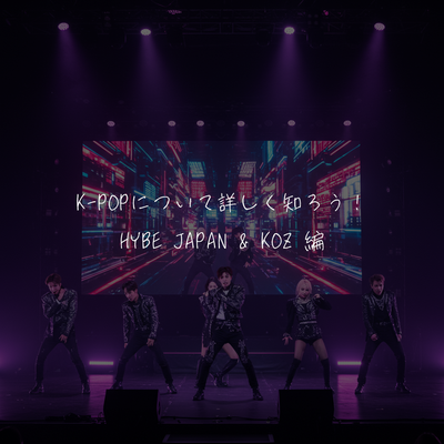 K-POPについて詳しく知ろう！HYBE JAPAN & KOZ 編