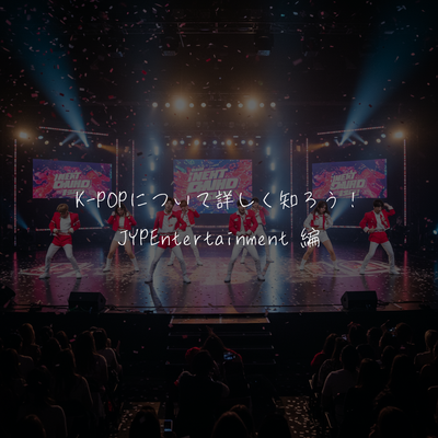 K-POPについて詳しく知ろう！JYPEntertainment 編
