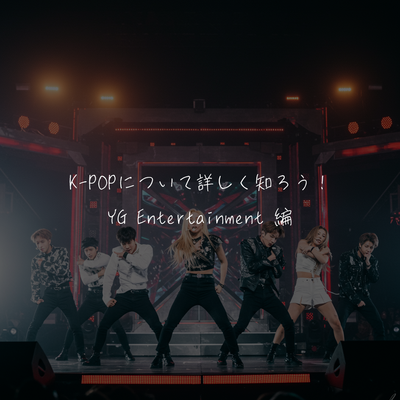 K-POPについて詳しく知ろう！YG Entertainment 編